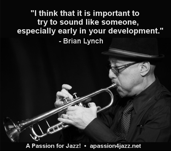 The philosophy behind jazz lessons, as stated by trumpeter Brian Lynch: "It is important to try to sound like someone, especially early in your development."